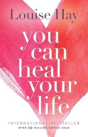 You Can Heal Your Life: Self-Help Guide for Positive Thinking, Emotional Healing & Mind-Body Wellness by Louise L. Hay
