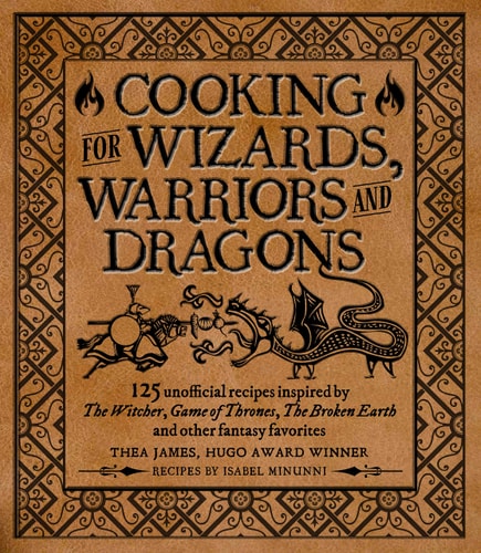 Cooking for Wizards, Warriors and Dragons: 125 unofficial recipes inspired by The Witcher, Game of Thrones, The Broken Earth and other fantasy favorites