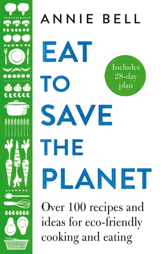 Eat to Save the Planet: Over 100 Recipes and Ideas for Eco-Friendly Cooking and Eating