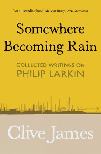 Somewhere Becoming Rain: Collected Writings on Philip Larkin