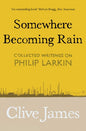 Somewhere Becoming Rain: Collected Writings on Philip Larkin