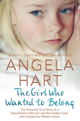 The Girl Who Just Wanted to Belong: The Powerful True Story of a Devastated Little Girl and the Foster Carer who Healed her Broken Heart (5) (Angela Hart)